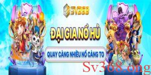 Nổ hũ SV368 - “Nổ” càng nhiều, thắng càng to
