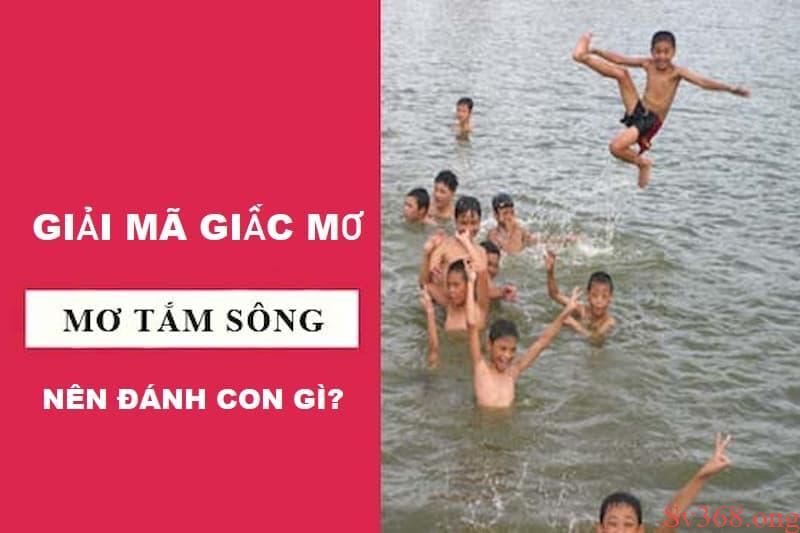 Giải Mã Giấc Mơ Thấy Tắm Sông Là Điềm Gì? Nên Đánh Số Nào? 1 mơ thấy tắm sông